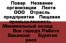 Повар › Название организации ­ Лента, ООО › Отрасль предприятия ­ Пищевая промышленность › Минимальный оклад ­ 20 000 - Все города Работа » Вакансии   . Бурятия респ.